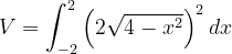 \dpi{120} V=\int_{-2}^{2}\left ( 2\sqrt{4-x^{2}} \right )^{2}dx